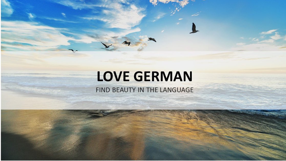 Love German. Find beauty in the language
